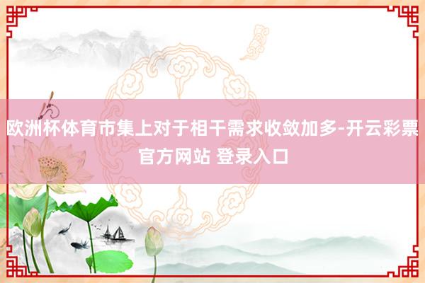 欧洲杯体育市集上对于相干需求收敛加多-开云彩票官方网站 登录入口