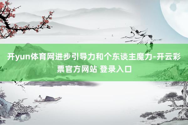 开yun体育网进步引导力和个东谈主魔力-开云彩票官方网站 登录入口