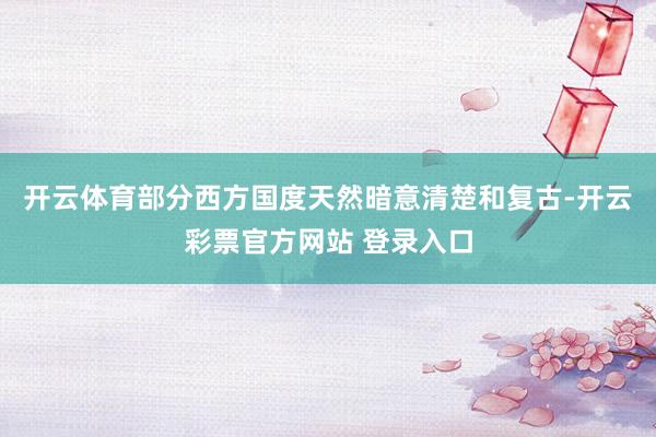 开云体育部分西方国度天然暗意清楚和复古-开云彩票官方网站 登录入口