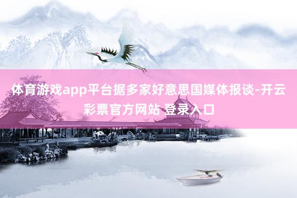 体育游戏app平台据多家好意思国媒体报谈-开云彩票官方网站 登录入口