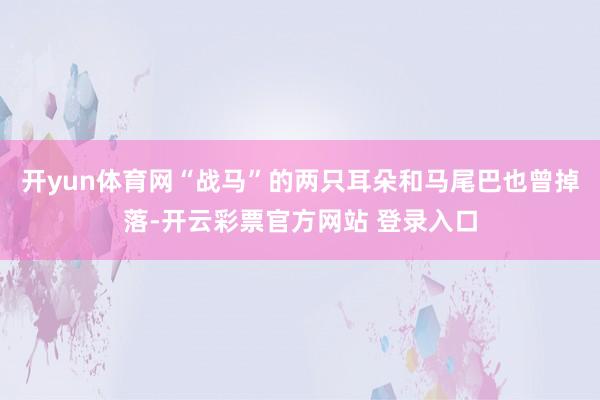 开yun体育网“战马”的两只耳朵和马尾巴也曾掉落-开云彩票官方网站 登录入口