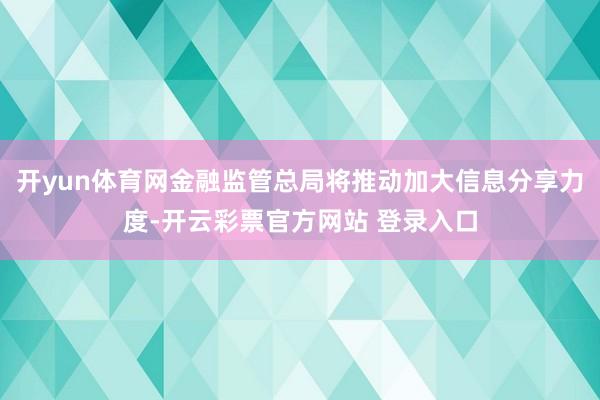 开yun体育网金融监管总局将推动加大信息分享力度-开云彩票官方网站 登录入口