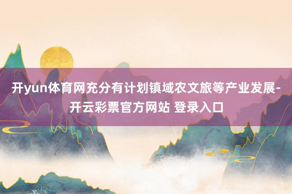 开yun体育网充分有计划镇域农文旅等产业发展-开云彩票官方网站 登录入口