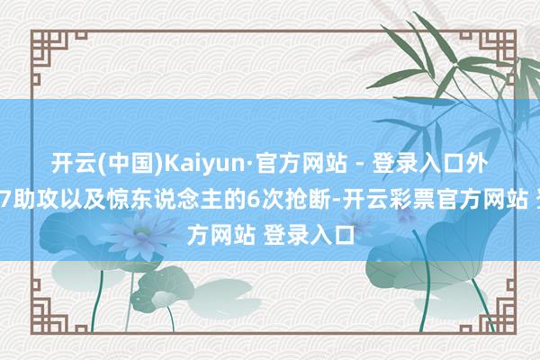 开云(中国)Kaiyun·官方网站 - 登录入口外加3篮板7助攻以及惊东说念主的6次抢断-开云彩票官方网站 登录入口