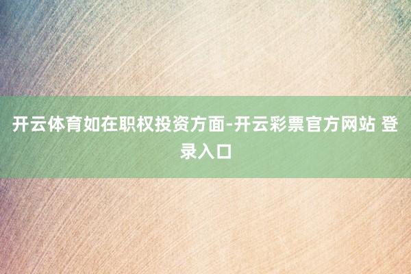 开云体育　　如在职权投资方面-开云彩票官方网站 登录入口
