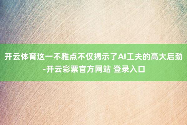 开云体育这一不雅点不仅揭示了AI工夫的高大后劲-开云彩票官方网站 登录入口