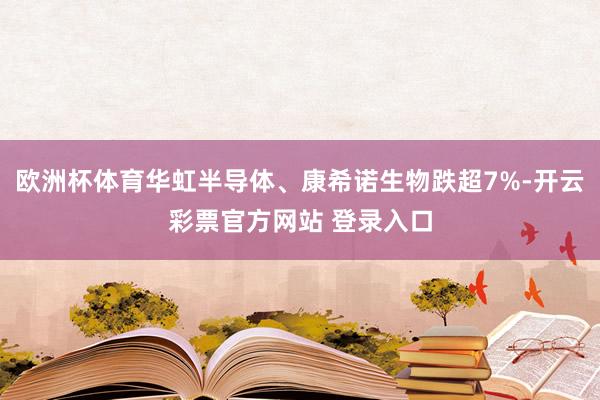 欧洲杯体育华虹半导体、康希诺生物跌超7%-开云彩票官方网站 登录入口