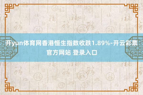 开yun体育网香港恒生指数收跌1.89%-开云彩票官方网站 登录入口
