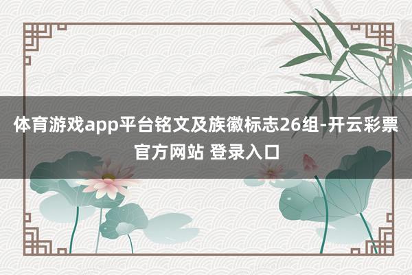 体育游戏app平台铭文及族徽标志26组-开云彩票官方网站 登录入口