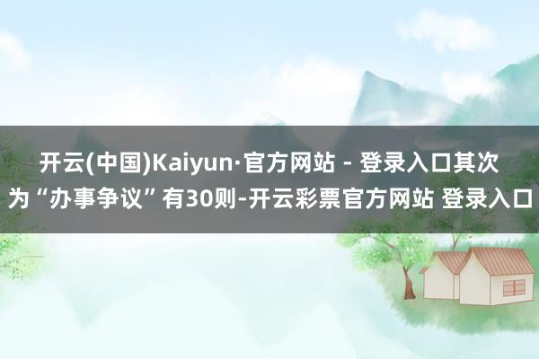 开云(中国)Kaiyun·官方网站 - 登录入口其次为“办事争议”有30则-开云彩票官方网站 登录入口