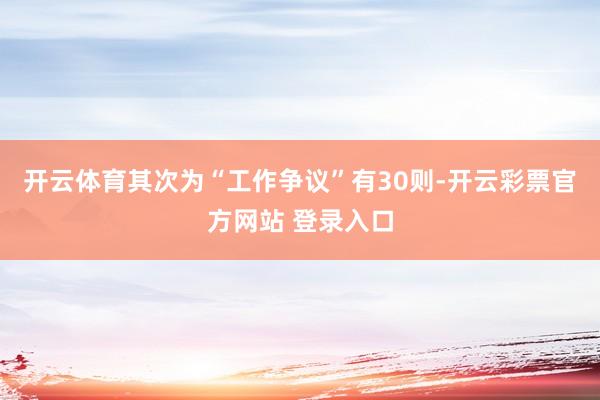开云体育其次为“工作争议”有30则-开云彩票官方网站 登录入口