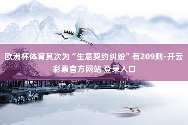 欧洲杯体育其次为“生意契约纠纷”有209则-开云彩票官方网站 登录入口