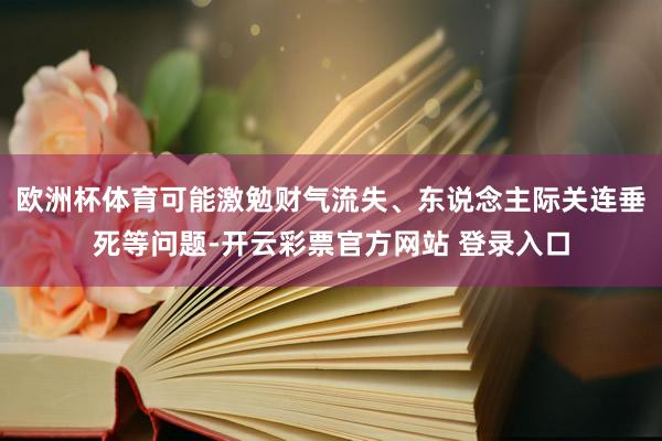 欧洲杯体育可能激勉财气流失、东说念主际关连垂死等问题-开云彩票官方网站 登录入口