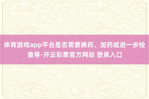 体育游戏app平台是否需要换药、加药或进一步检查等-开云彩票官方网站 登录入口