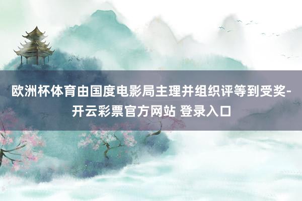 欧洲杯体育由国度电影局主理并组织评等到受奖-开云彩票官方网站 登录入口