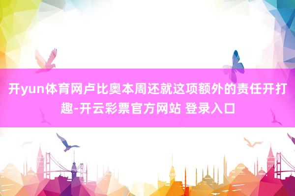 开yun体育网卢比奥本周还就这项额外的责任开打趣-开云彩票官方网站 登录入口