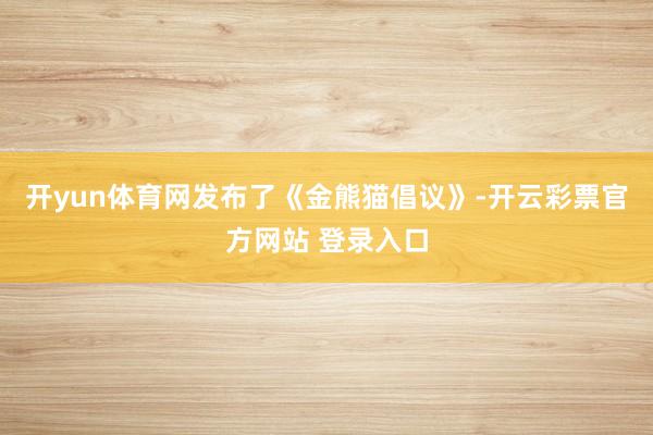 开yun体育网发布了《金熊猫倡议》-开云彩票官方网站 登录入口