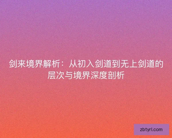 剑来境界解析：从初入剑道到无上剑道的层次与境界深度剖析