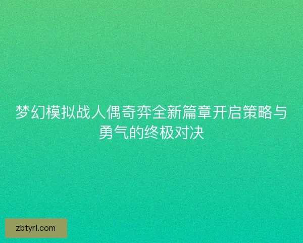 梦幻模拟战人偶奇弈全新篇章开启策略与勇气的终极对决