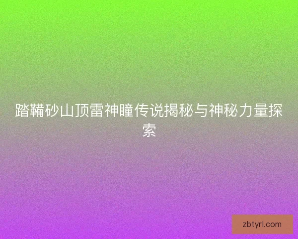 踏鞴砂山顶雷神瞳传说揭秘与神秘力量探索