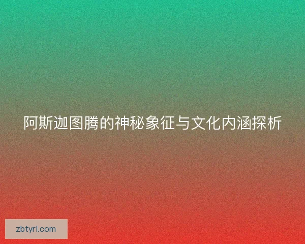 阿斯迦图腾的神秘象征与文化内涵探析