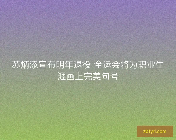 苏炳添宣布明年退役 全运会将为职业生涯画上完美句号