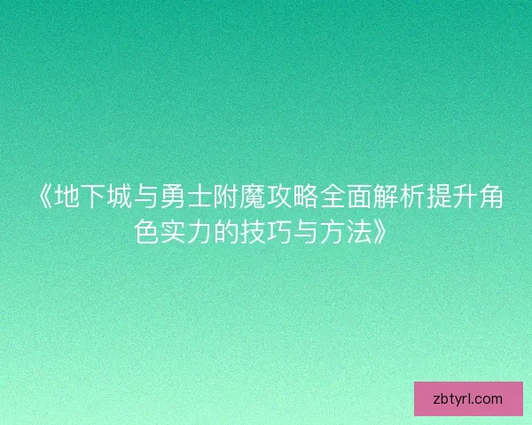 《地下城与勇士附魔攻略全面解析提升角色实力的技巧与方法》